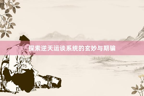 探索逆天运谈系统的玄妙与期骗